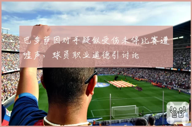 巴多萨因对手疑似受伤未停比赛遭嘘声，球员职业道德引讨论