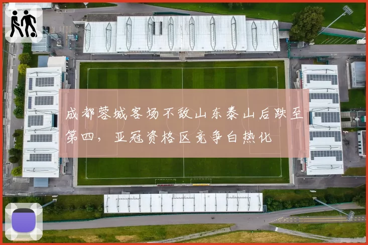 成都蓉城客场不敌山东泰山后跌至第四，亚冠资格区竞争白热化