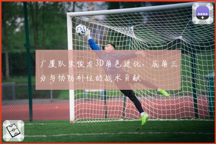 广厦队朱俊龙3D角色进化，底角三分与协防补位的战术贡献