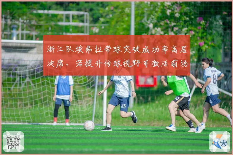 浙江队埃弗拉带球突破成功率高居次席，若提升传球视野可激活前场