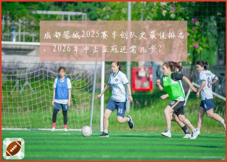 成都蓉城2025赛季创队史最佳排名,2026年冲击亚冠还需几步?