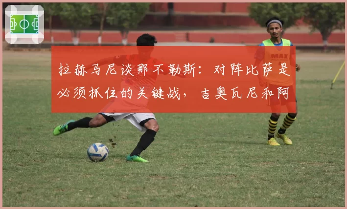 拉赫马尼谈那不勒斯：对阵比萨是必须抓住的关键战，吉奥瓦尼和阿利松最难防守