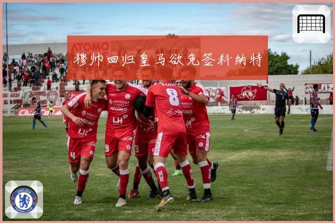 穆帅回归皇马欲免签科纳特