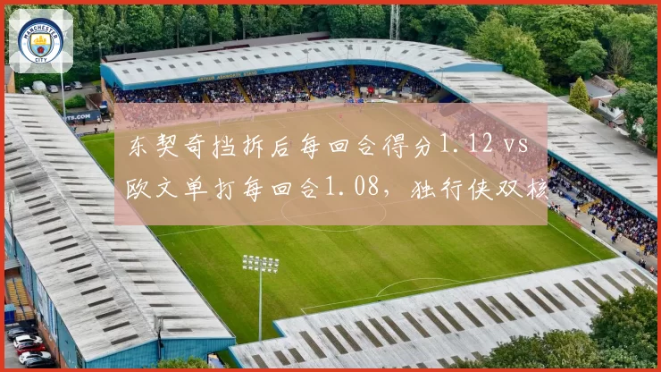 东契奇挡拆后每回合得分1.12 vs 欧文单打每回合1.08，独行侠双核进攻模式互补性分析