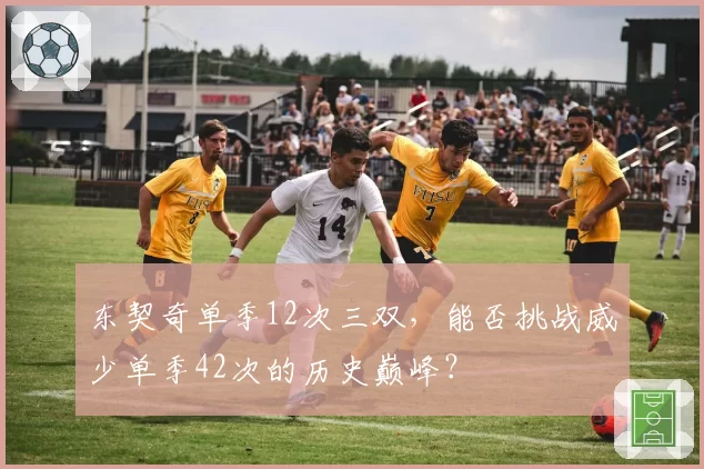 东契奇单季12次三双,能否挑战威少单季42次的历史巅峰?