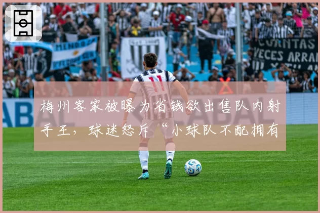 梅州客家被曝为省钱欲出售队内射手王,球迷怒斥“小球队不配拥有明星”