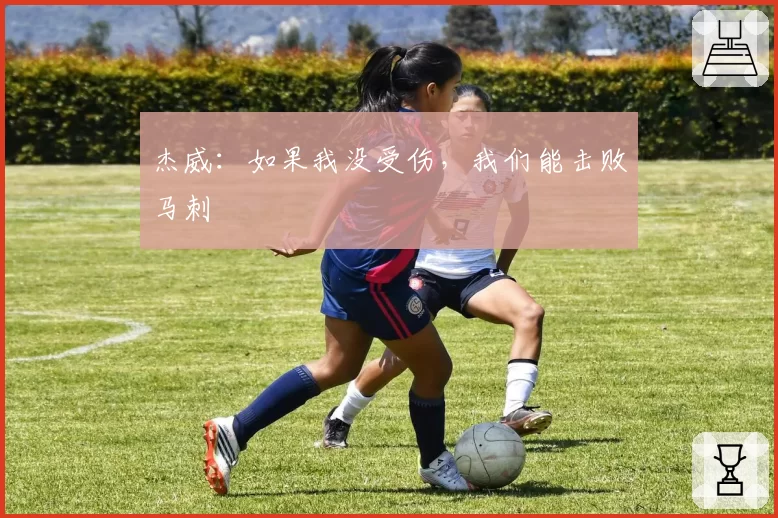 杰威：如果我没受伤，我们能击败马刺