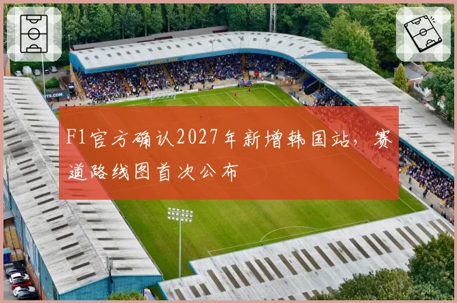 F1官方确认2027年新增韩国站，赛道路线图首次公布