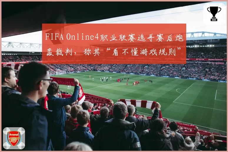FIFA Online4职业联赛选手赛后炮轰裁判，称其“看不懂游戏规则”