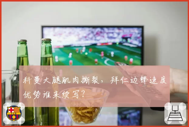 科曼大腿肌肉撕裂,拜仁边锋速度优势谁来续写?
