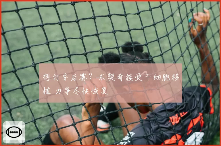 想打季后赛？东契奇接受干细胞移植 力争尽快恢复