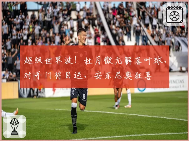 超级世界波！杜月徵无解落叶球，对手门将目送，安东尼奥狂喜