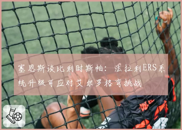 塞恩斯谈比利时斯帕:法拉利ERS系统升级可应对艾尔罗格弯挑战
