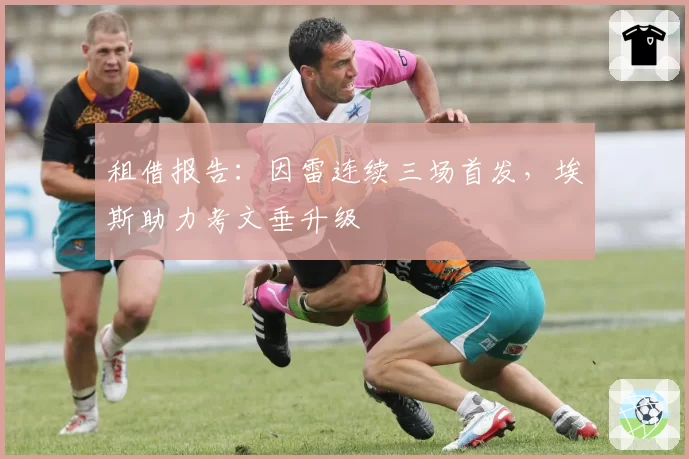 租借报告：因雷连续三场首发，埃斯助力考文垂升级