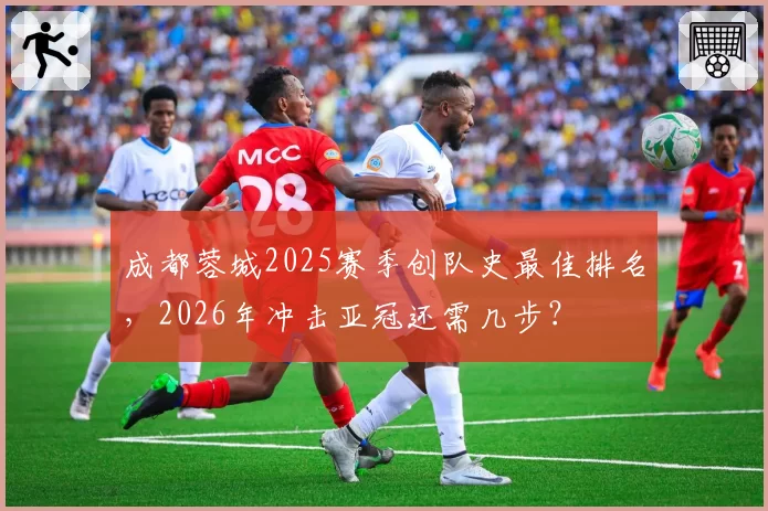 成都蓉城2025赛季创队史最佳排名,2026年冲击亚冠还需几步?